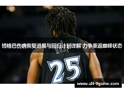 博格巴伤病恢复进展与回归计划详解 力争重返巅峰状态