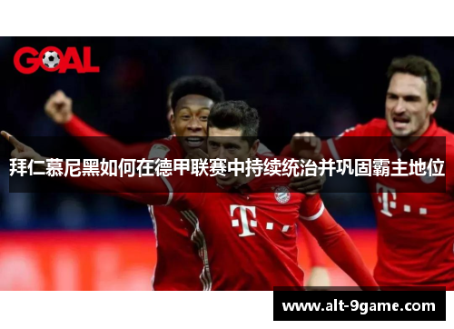 拜仁慕尼黑如何在德甲联赛中持续统治并巩固霸主地位