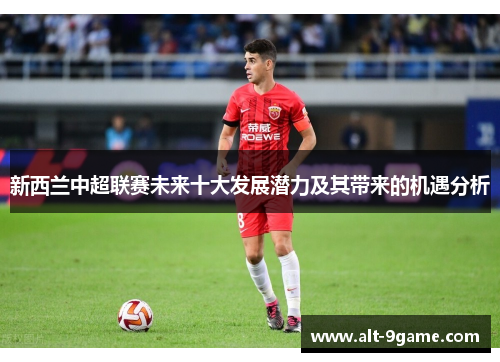 新西兰中超联赛未来十大发展潜力及其带来的机遇分析
