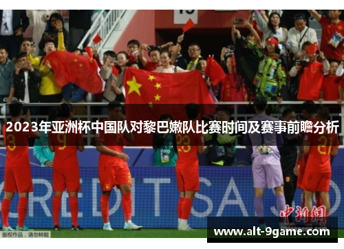 2023年亚洲杯中国队对黎巴嫩队比赛时间及赛事前瞻分析