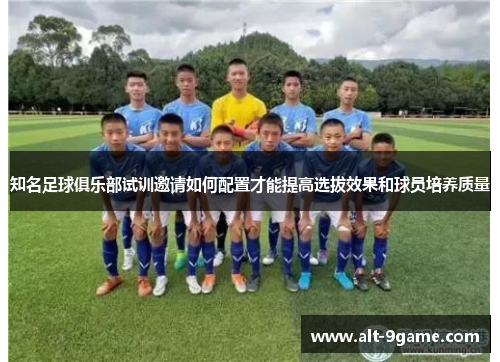 知名足球俱乐部试训邀请如何配置才能提高选拔效果和球员培养质量
