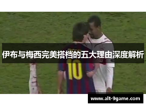 伊布与梅西完美搭档的五大理由深度解析