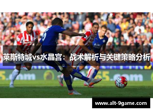 莱斯特城vs水晶宫：战术解析与关键策略分析