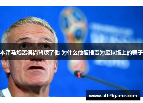 本泽马炮轰德尚背叛了他 为什么他被指责为足球场上的骗子