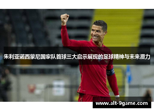 朱利亚诺西蒙尼国家队首球三大启示展现的足球精神与未来潜力