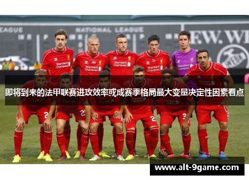 即将到来的法甲联赛进攻效率或成赛季格局最大变量决定性因素看点