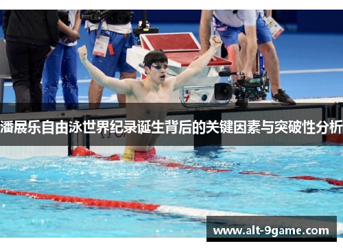 潘展乐自由泳世界纪录诞生背后的关键因素与突破性分析