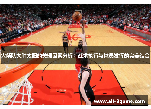 火箭队大胜太阳的关键因素分析：战术执行与球员发挥的完美结合