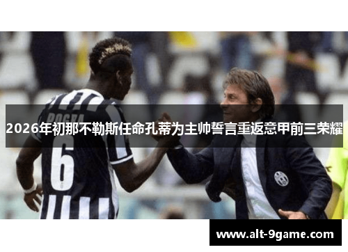 2026年初那不勒斯任命孔蒂为主帅誓言重返意甲前三荣耀