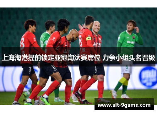 上海海港提前锁定亚冠淘汰赛席位 力争小组头名晋级