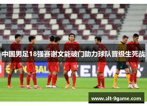 中国男足18强赛谢文能破门助力球队晋级生死战