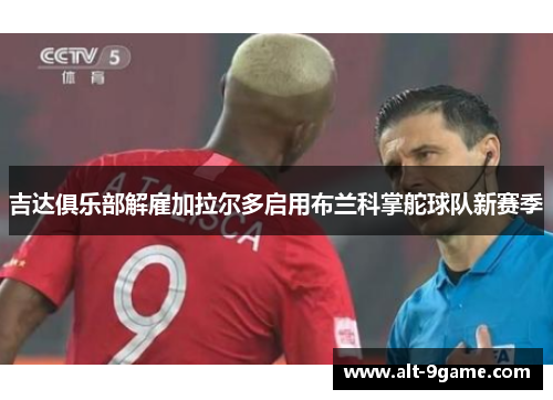 吉达俱乐部解雇加拉尔多启用布兰科掌舵球队新赛季