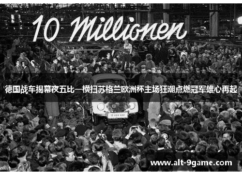 德国战车揭幕夜五比一横扫苏格兰欧洲杯主场狂潮点燃冠军雄心再起