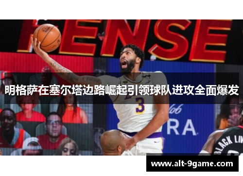 明格萨在塞尔塔边路崛起引领球队进攻全面爆发