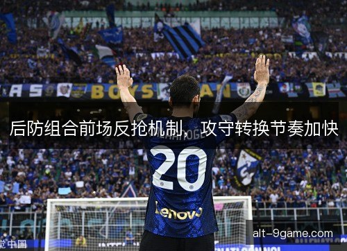 后防组合前场反抢机制，攻守转换节奏加快