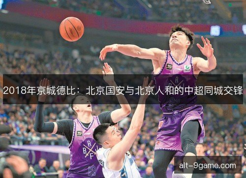 2018年京城德比：北京国安与北京人和的中超同城交锋